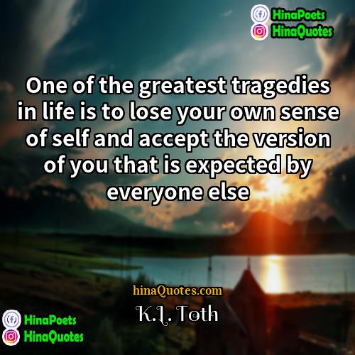 KL Toth Quotes | One of the greatest tragedies in life